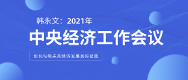遠(yuǎn)景智庫(kù)顧問韓永文：中央經(jīng)濟(jì)工作會(huì)議閉幕 如何勾勒未來經(jīng)濟(jì)發(fā)展美好藍(lán)圖？